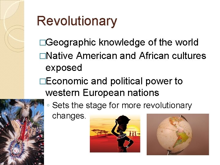 Revolutionary �Geographic knowledge of the world �Native American and African cultures exposed �Economic and