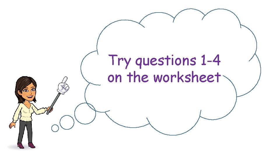 Try questions 1 -4 on the worksheet 