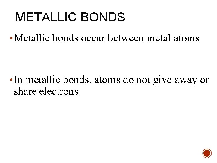 METALLIC BONDS • Metallic bonds occur between metal atoms • In metallic bonds, atoms