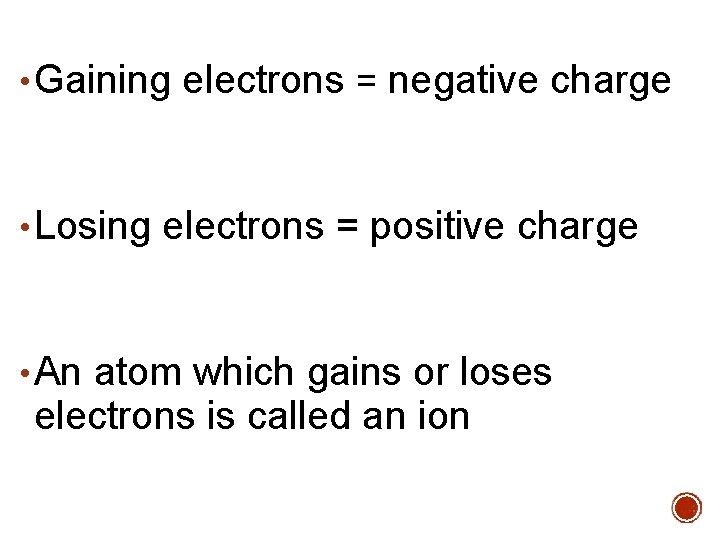  • Gaining electrons = negative charge • Losing electrons = positive charge •