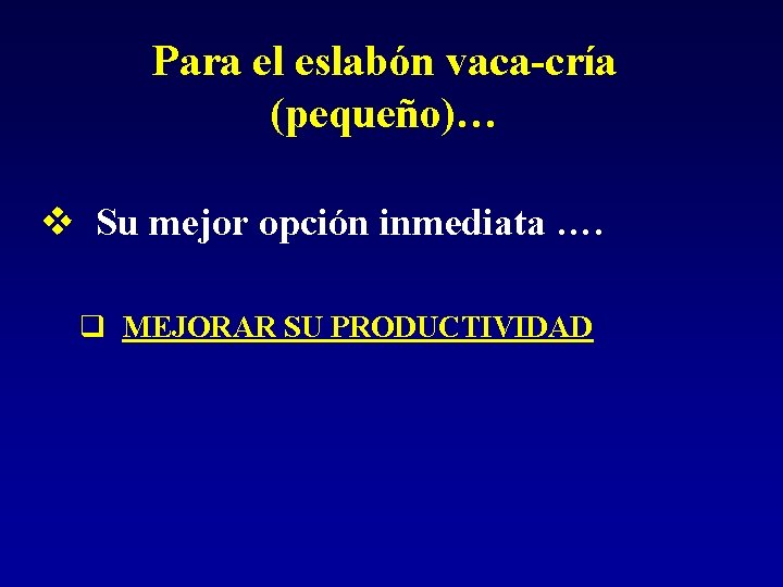 Para el eslabón vaca-cría (pequeño)… v Su mejor opción inmediata …. q MEJORAR SU