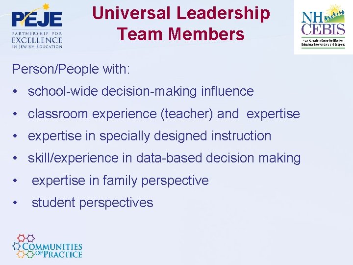 Universal Leadership Team Members Person/People with: • school-wide decision-making influence • classroom experience (teacher)