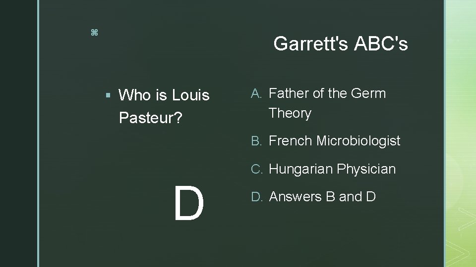 z Garrett's ABC's § Who is Louis Pasteur? A. Father of the Germ Theory