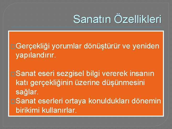 Sanatın Özellikleri �Gerçekliği yorumlar dönüştürür ve yeniden yapılandırır. �Sanat eseri sezgisel bilgi vererek insanın