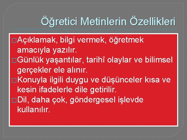 Öğretici Metinlerin Özellikleri �Açıklamak, bilgi vermek, öğretmek amacıyla yazılır. �Günlük yaşantılar, tarihî olaylar ve