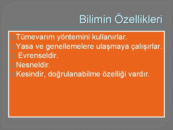 Bilimin Özellikleri �Tümevarım yöntemini kullanırlar. �Yasa ve genellemelere ulaşmaya çalışırlar. � Evrenseldir. �Nesneldir. �Kesindir,