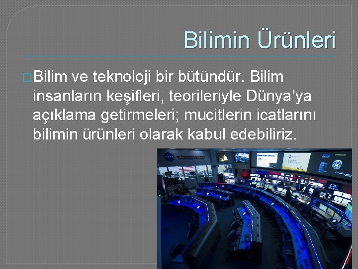 Bilimin Ürünleri �Bilim ve teknoloji bir bütündür. Bilim insanların keşifleri, teorileriyle Dünya’ya açıklama getirmeleri;