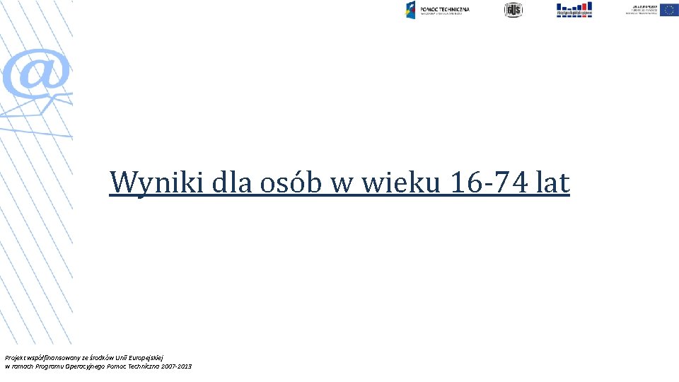 Wyniki dla osób w wieku 16 -74 lat Projekt współfinansowany ze środków Unii Europejskiej