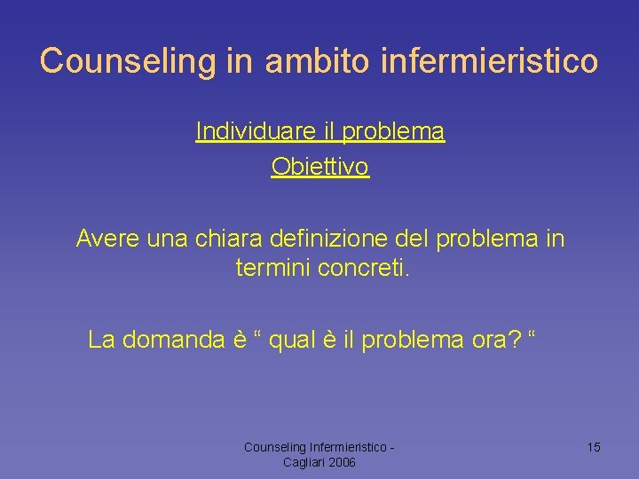 Counseling in ambito infermieristico Individuare il problema Obiettivo Avere una chiara definizione del problema