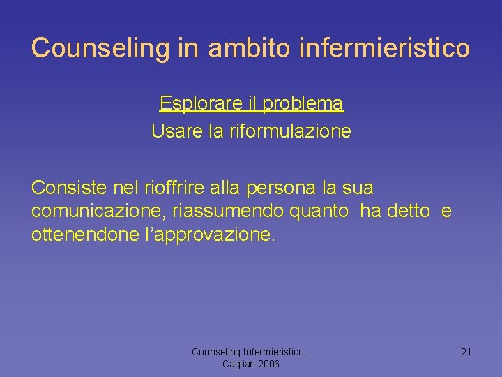 Counseling in ambito infermieristico Esplorare il problema Usare la riformulazione Consiste nel rioffrire alla