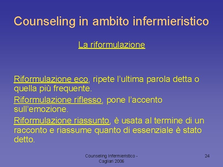 Counseling in ambito infermieristico La riformulazione Riformulazione eco, ripete l’ultima parola detta o quella