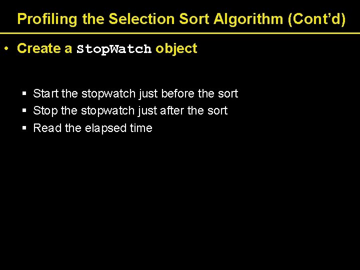 Profiling the Selection Sort Algorithm (Cont’d) • Create a Stop. Watch object § Start Profiling the Selection Sort Algorithm (Cont’d) • Create a Stop. Watch object § Start