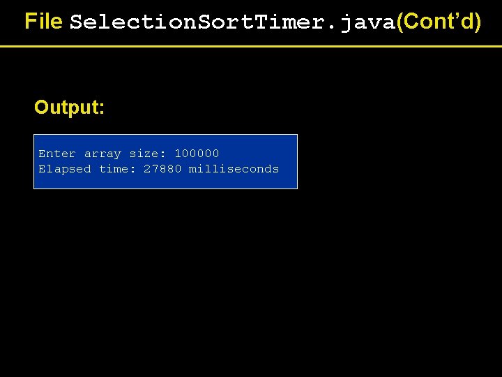 File Selection. Sort. Timer. java(Cont’d) Output: Enter array size: 100000 Elapsed time: 27880 milliseconds File Selection. Sort. Timer. java(Cont’d) Output: Enter array size: 100000 Elapsed time: 27880 milliseconds