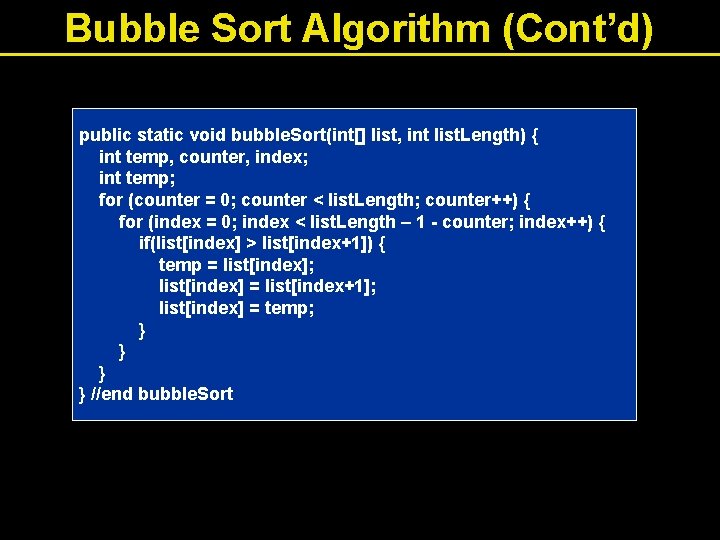 Bubble Sort Algorithm (Cont’d) public static void bubble. Sort(int[] list, int list. Length) {