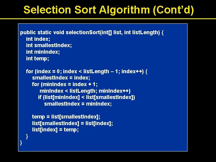 Selection Sort Algorithm (Cont’d) public static void selection. Sort(int[] list, int list. Length) {