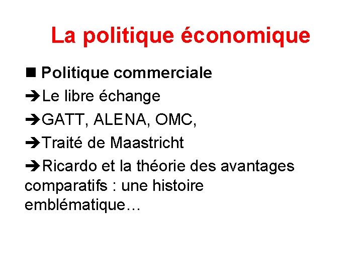 La politique économique Politique commerciale Le libre échange GATT, ALENA, OMC, Traité de Maastricht
