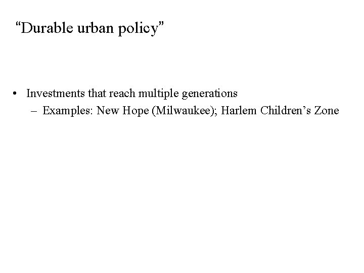 “Durable urban policy” • Investments that reach multiple generations – Examples: New Hope (Milwaukee);