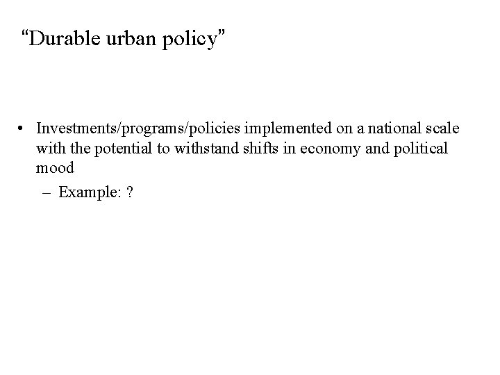“Durable urban policy” • Investments/programs/policies implemented on a national scale with the potential to