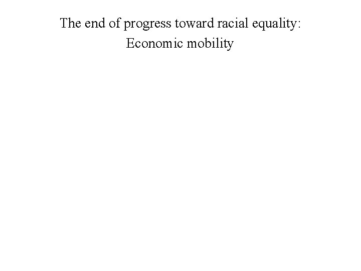The end of progress toward racial equality: Economic mobility 
