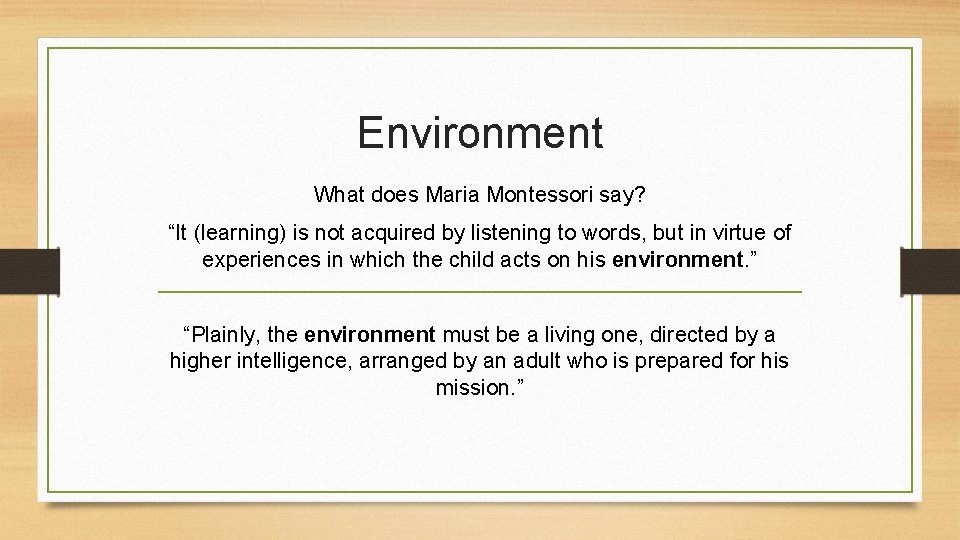 Environment What does Maria Montessori say? “It (learning) is not acquired by listening to