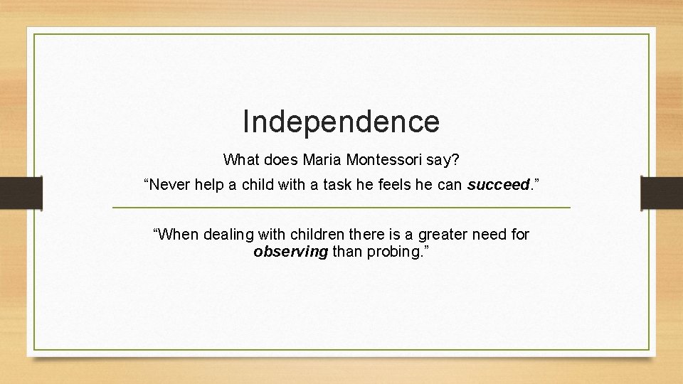 Independence What does Maria Montessori say? “Never help a child with a task he