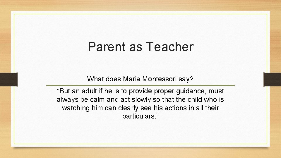 Parent as Teacher What does Maria Montessori say? “But an adult if he is