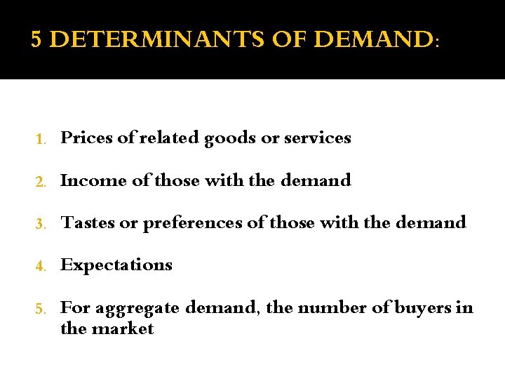 5 DETERMINANTS OF DEMAND: 1. Prices of related goods or services 2. Income of