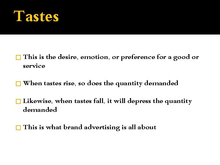 Tastes � This is the desire, emotion, or preference for a good or service