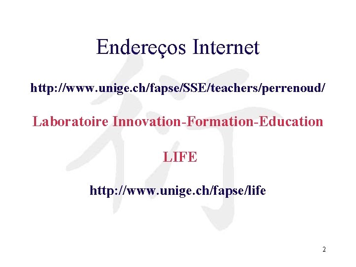 Endereços Internet http: //www. unige. ch/fapse/SSE/teachers/perrenoud/ Laboratoire Innovation-Formation-Education LIFE http: //www. unige. ch/fapse/life 2