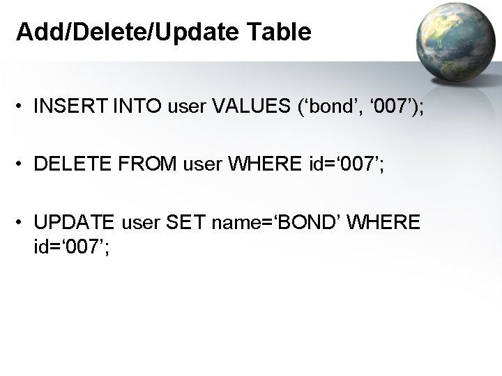 Add/Delete/Update Table • INSERT INTO user VALUES (‘bond’, ‘ 007’); • DELETE FROM user Add/Delete/Update Table • INSERT INTO user VALUES (‘bond’, ‘ 007’); • DELETE FROM user