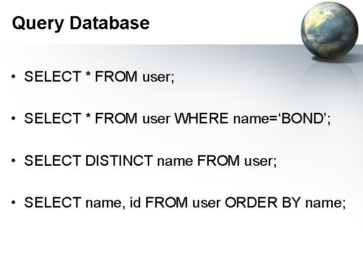 Query Database • SELECT * FROM user; • SELECT * FROM user WHERE name=‘BOND’; Query Database • SELECT * FROM user; • SELECT * FROM user WHERE name=‘BOND’;