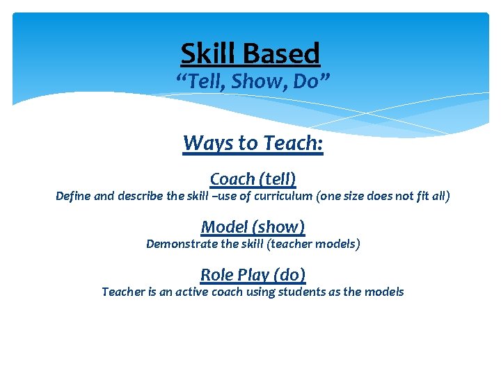 Skill Based “Tell, Show, Do” Ways to Teach: Coach (tell) Define and describe the