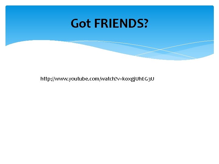 Got FRIENDS? http: //www. youtube. com/watch? v=k 0 xgj. Uh. EG 3 U 