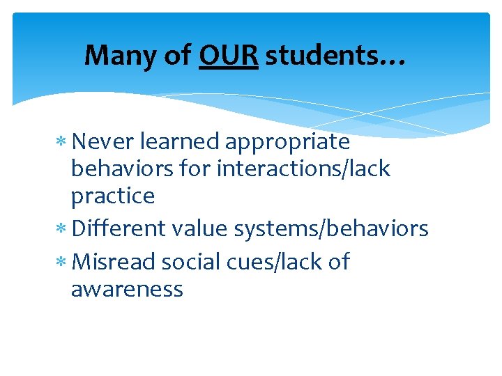 Many of OUR students… Never learned appropriate behaviors for interactions/lack practice Different value systems/behaviors