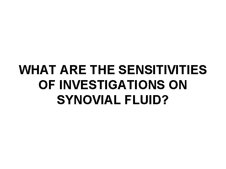 WHAT ARE THE SENSITIVITIES OF INVESTIGATIONS ON SYNOVIAL FLUID? 