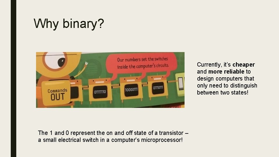 Why binary? Currently, it’s cheaper and more reliable to design computers that only need Why binary? Currently, it’s cheaper and more reliable to design computers that only need