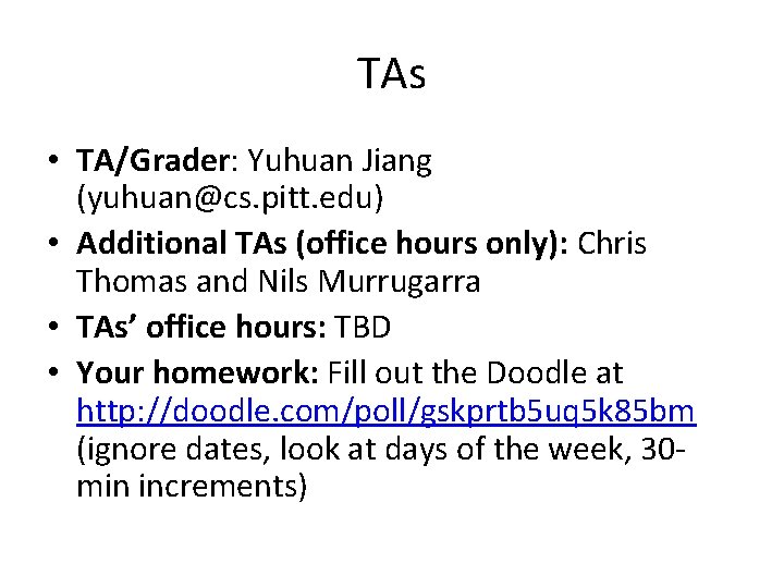 TAs • TA/Grader: Yuhuan Jiang (yuhuan@cs. pitt. edu) • Additional TAs (office hours only):