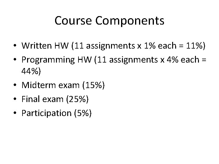 Course Components • Written HW (11 assignments x 1% each = 11%) • Programming