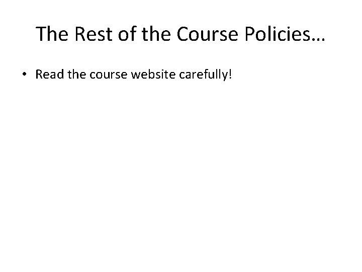 The Rest of the Course Policies… • Read the course website carefully! 