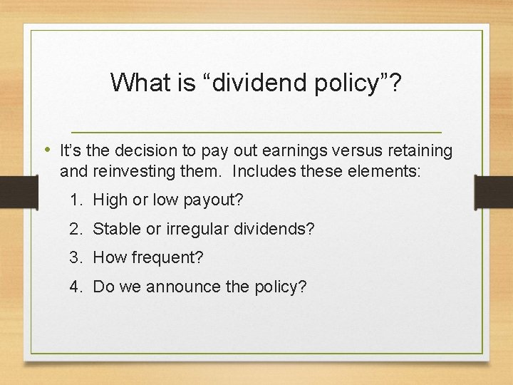 What is “dividend policy”? • It’s the decision to pay out earnings versus retaining