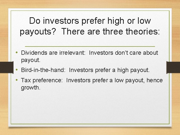 Do investors prefer high or low payouts? There are three theories: • Dividends are