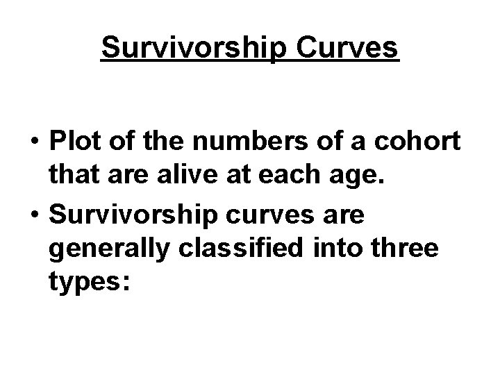 Survivorship Curves • Plot of the numbers of a cohort that are alive at