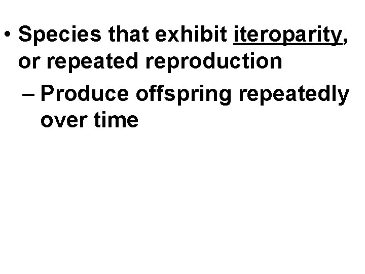  • Species that exhibit iteroparity, or repeated reproduction – Produce offspring repeatedly over