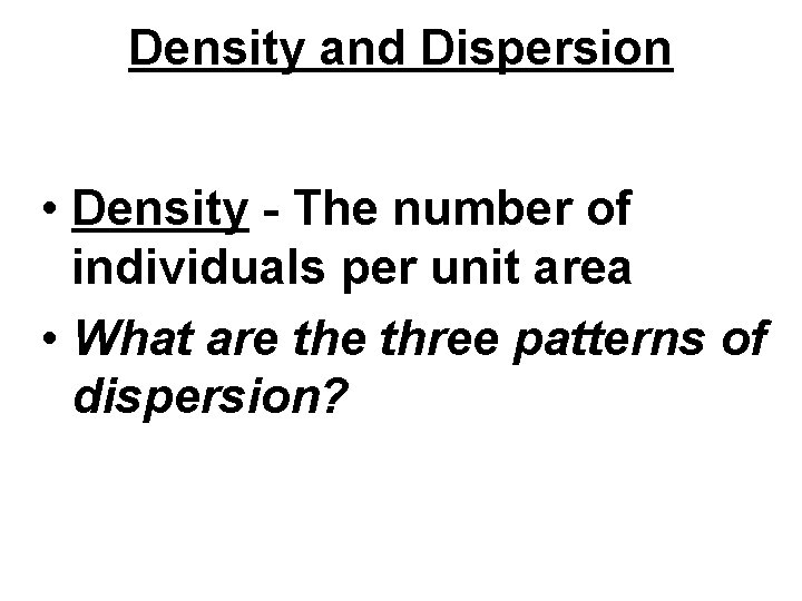 Density and Dispersion • Density - The number of individuals per unit area •