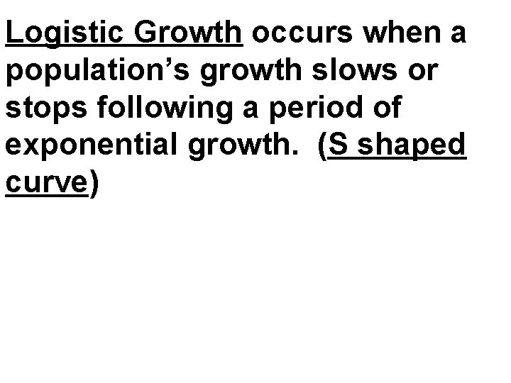 Logistic Growth occurs when a population’s growth slows or stops following a period of