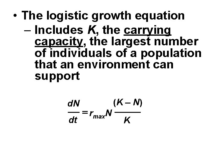  • The logistic growth equation – Includes K, the carrying capacity, the largest