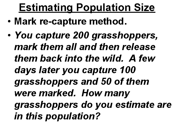 Estimating Population Size • Mark re-capture method. • You capture 200 grasshoppers, mark them