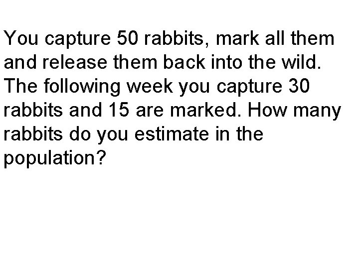 You capture 50 rabbits, mark all them and release them back into the wild.