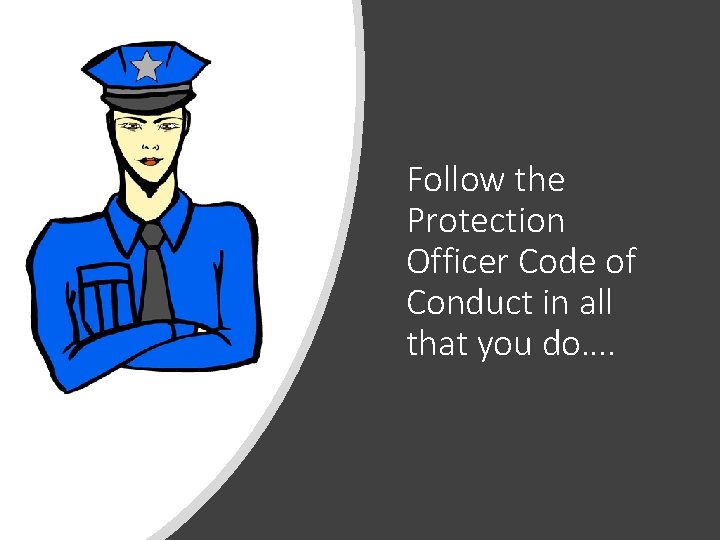 Follow the Protection Officer Code of Conduct in all that you do…. 