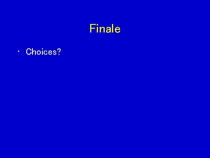 Finale • Choices? 